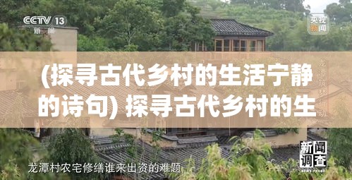 (探寻古代乡村的生活宁静的诗句) 探寻古代乡村的生活宁静：青瓦白墙间，究竟隐藏着怎样的人生智慧与生活美学？